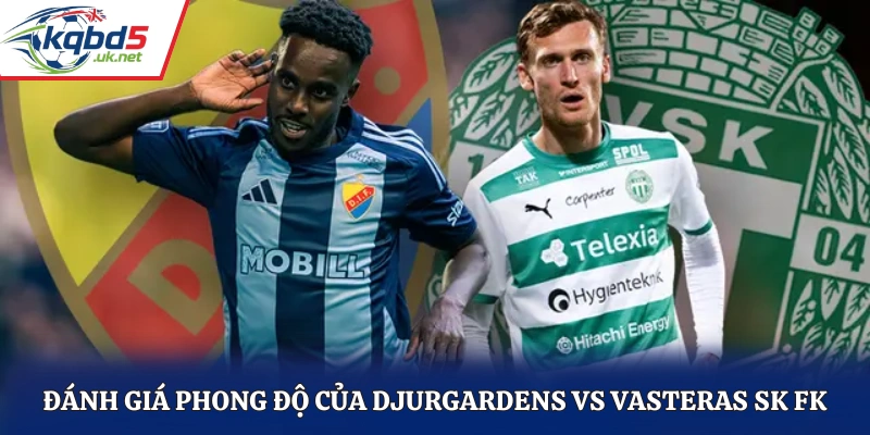 Đánh giá phong độ của Djurgardens vs Vasteras SK FK